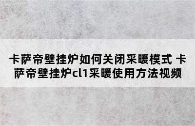 卡萨帝壁挂炉如何关闭采暖模式 卡萨帝壁挂炉cl1采暖使用方法视频